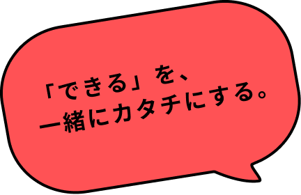 「できる」を一緒にカタチにする。