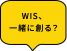 WIS、一緒に創る？